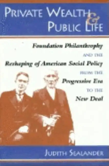 Private Wealth and Public Life: Foundation Philanthropy and the Reshaping of American Social Policy from the Progressive Era to the New Deal - Hardcover