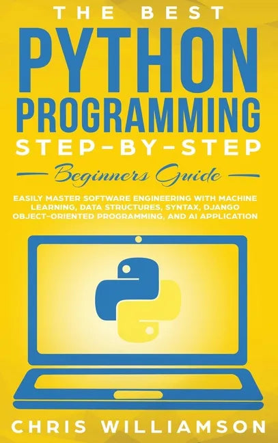 The Best Python Programming Step-By-Step Beginners Guide: Easily Master Software engineering with Machine Learning, Data Structures, Syntax, Django Ob - Hardcover