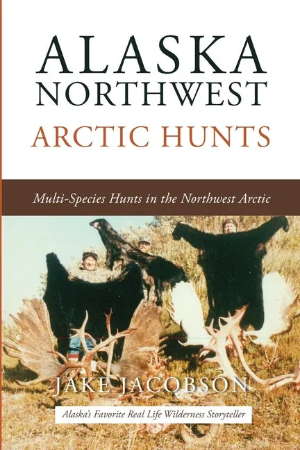Alaska Northwest Arctic Hunts: Multi-Species Hunts in the Northwest Arctic - Paperback