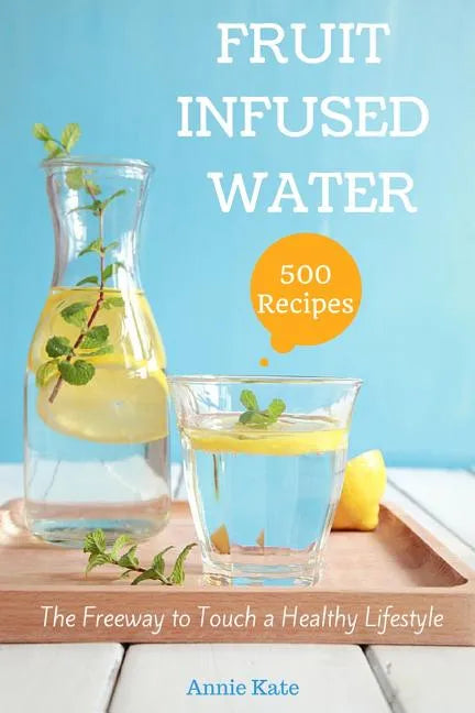 500 Fruit Infused Water Recipes: The Freeway to Touch a Healthy Lifestyle - Paperback