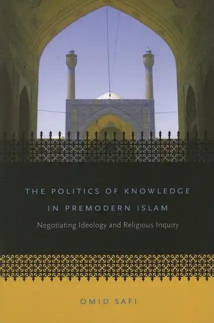 The Politics of Knowledge in Premodern Islam: Negotiating Ideology and Religious Inquiry - Paperback