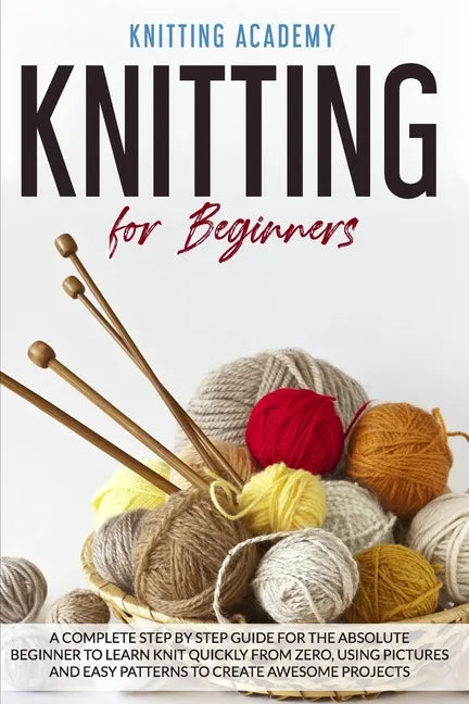 Knitting for Beginners: A Complete Step by Step Guide for the Absolute Beginner to Learn Knit Quickly from Zero, Using Pictures and Easy Patte - Paperback