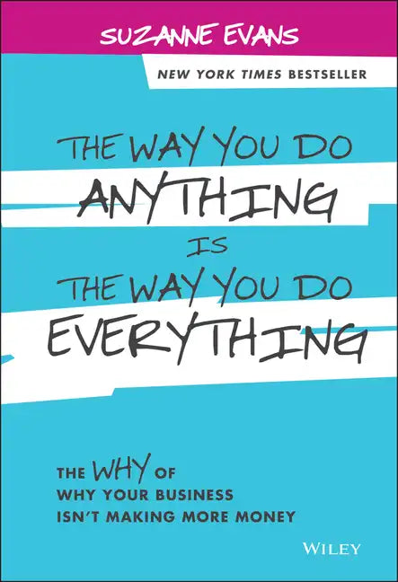 The Way You Do Anything Is the Way You Do Everything: The Why of Why Your Business Isn't Making More Money - Hardcover