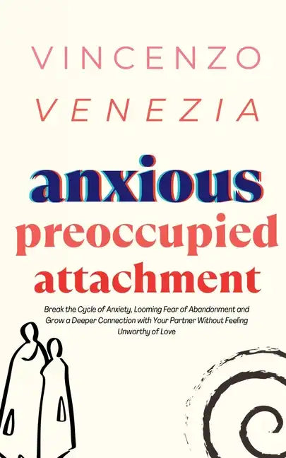 Anxious Preoccupied Attachment: Break the Cycle of Anxiety, Jealousy, Looming Fear, Abandonment of Nurture, Lack of Trust and Connection with Your Par - Paperback