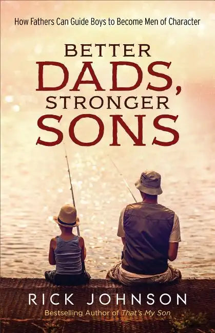 Better Dads, Stronger Sons: How Fathers Can Guide Boys to Become Men of Character - Paperback
