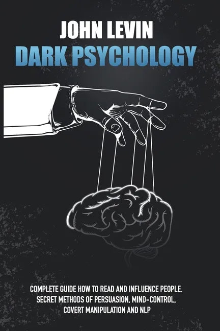 Dark Psychology: Complete Guide How to Read and Influence People. Secret Methods of Persuasion, Mind Control, Covert Manipulation and N - Paperback