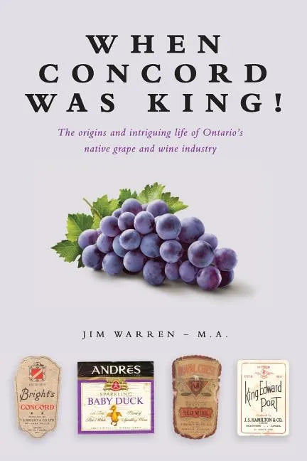When Concord was King!: The origins and intriguing life of Ontario's native grape and wine industry - Paperback