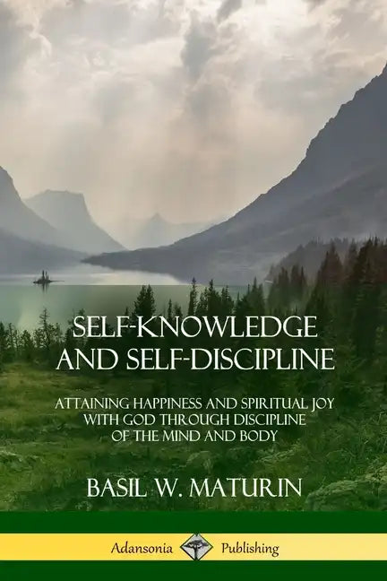 Self-Knowledge and Self-Discipline: Attaining Happiness and Spiritual Joy with God Through Discipline of the Mind and Body - Paperback