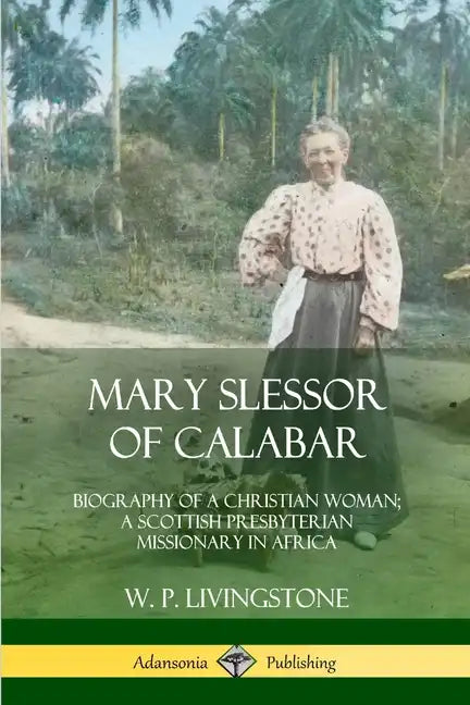 Mary Slessor of Calabar: Biography of a Christian Woman; A Scottish Presbyterian Missionary in Africa - Paperback