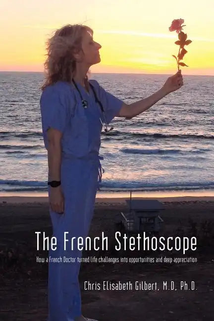 The French Stethoscope: How a French Doctor Turned Life Challenges Into Opportunities and Deep Appreciation - Paperback