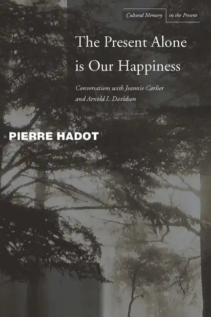 The Present Alone Is Our Happiness: Conversations with Jeannie Carlier and Arnold I. Davidson - Paperback