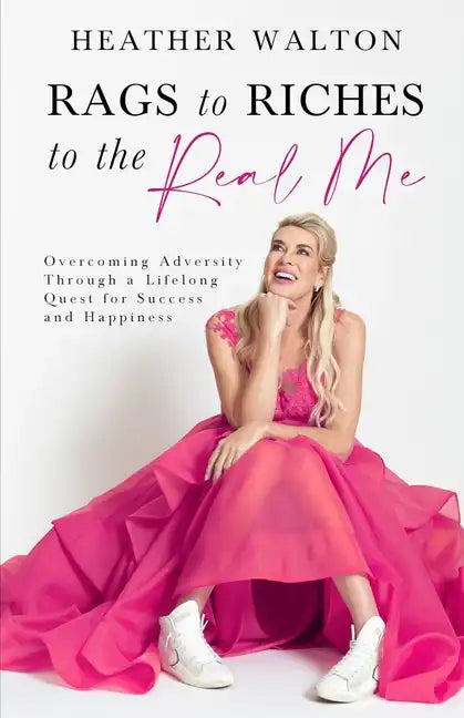 Rags to Riches to the Real Me: Overcoming Adversity Through a Lifelong Quest for Success and Happiness - Paperback