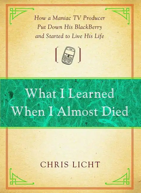 What I Learned When I Almost Died: How a Maniac TV Producer Put Down His Blackberry and Started to Live His Life - Paperback