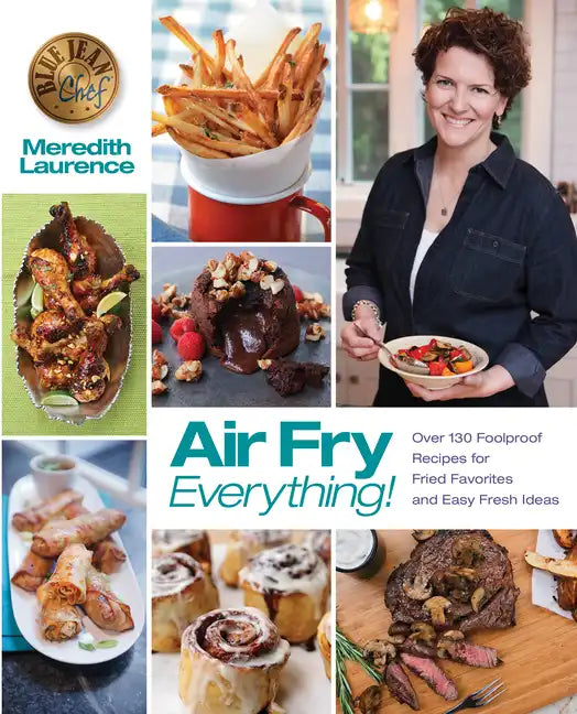 Air Fry Everything: Foolproof Recipes for Fried Favorites and Easy Fresh Ideas by Blue Jean Chef, Meredith Laurence - Paperback