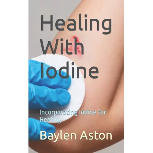 Healing With Iodine: Incorporating Iodine for Healing - Paperback