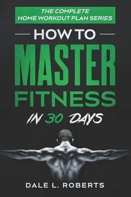 The Complete Home Workout Plan Series: How to Master Fitness in 30 Days - Paperback