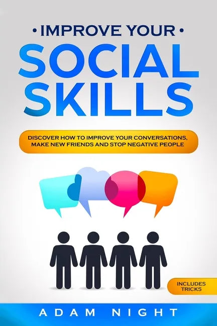 Improve Your Social Skills: Discover how to Improve Your Conversations, Make new Friends and Stop Negative People - Paperback