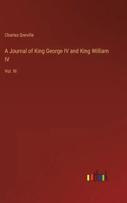 A Journal of King George IV and King William IV: Vol. III - Hardcover
