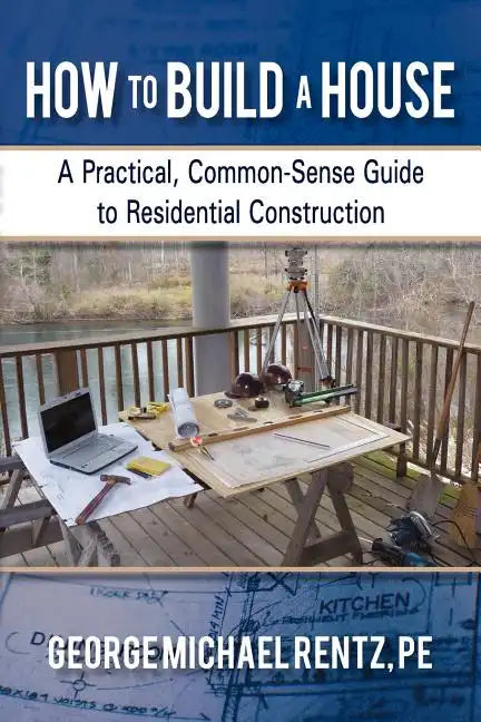 How to Build a House: A Practical, Common-Sense Guide to Residential Construction - Paperback