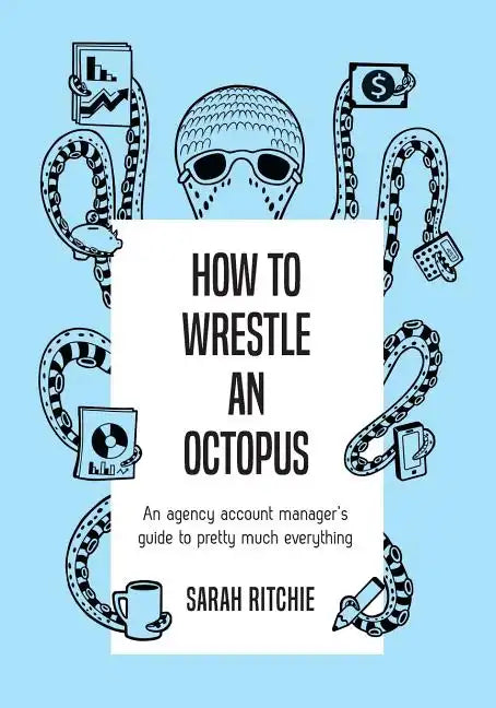 How to Wrestle an Octopus: an agency account manager's guide to pretty much everything - Paperback