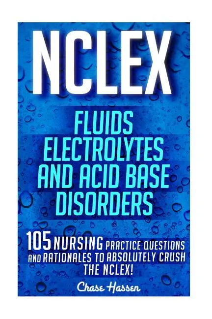 NCLEX: Fluids, Electrolytes & Acid Base Disorders: 105 Nursing Practice Questions & Rationales to Absolutely Crush the NCLEX! - Paperback