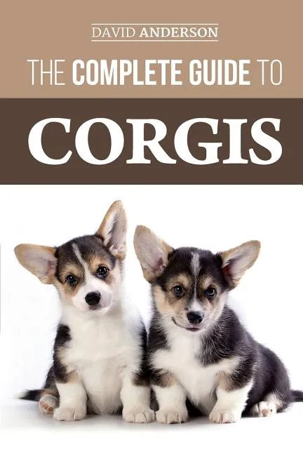 The Complete Guide to Corgis: Everything to know about both the Pembroke Welsh and Cardigan Welsh Corgi dog breeds - Paperback