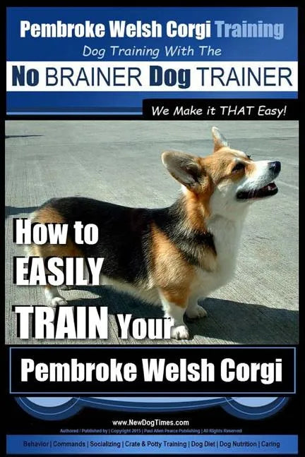 Pembroke Welsh Corgi Training Dog Training with the No BRAINER Dog TRAINER We make it THAT Easy!: How to EASILY TRAIN Your Pembroke Welsh Cogri - Paperback