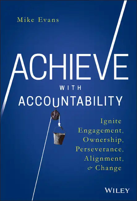 Achieve with Accountability: Ignite Engagement, Ownership, Perseverance, Alignment, and Change - Hardcover