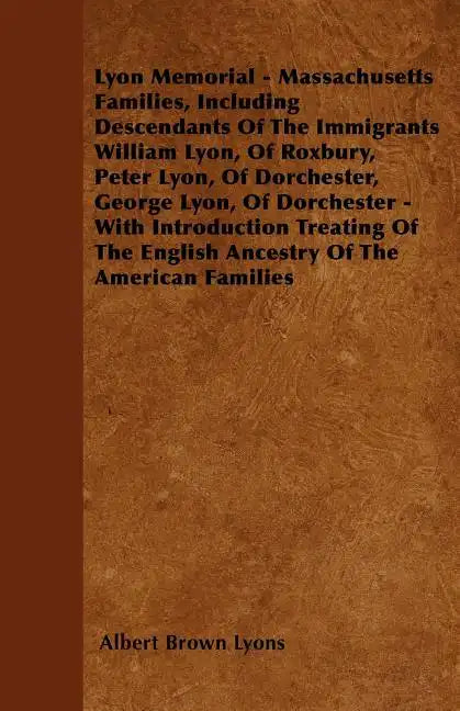 Lyon Memorial - Massachusetts Families, Including Descendants of the Immigrants William Lyon, of Roxbury, Peter Lyon, of Dorchester, George Lyon, of D - Paperback