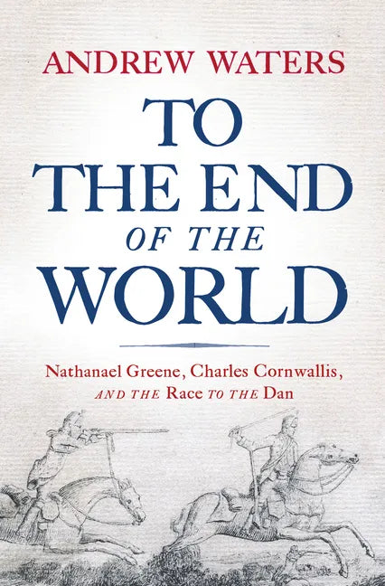 To the End of the World: Nathanael Greene, Charles Cornwallis, and the Race to the Dan - Hardcover