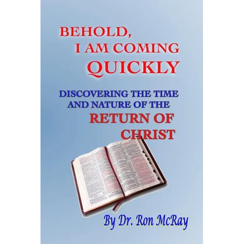 Behold, I Am Coming Quickly: Discovering The Time And Nature Of The Return Of Christ - Paperback
