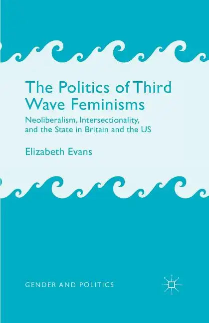 The Politics of Third Wave Feminisms: Neoliberalism, Intersectionality, and the State in Britain and the Us - Paperback