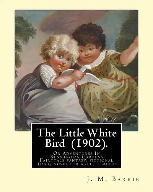 The Little White Bird (1902). By: J. M. Barrie: The Little White Bird Or Adventures In Kensington Gardens - Paperback