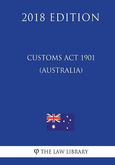 Customs Act 1901 (Australia) (2018 Edition) - Paperback