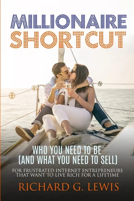 Millionaire Shortcut: Who You Need To Be (and What You Need To Sell): For Frustrated Internet Entrepreneurs That Want to Live Rich for a Lifetime - Paperback