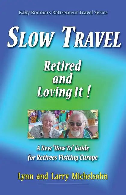 Slow Travel--Retired and Loving It!: A New "How to" Guide for Retirees Visiting Europe - Paperback