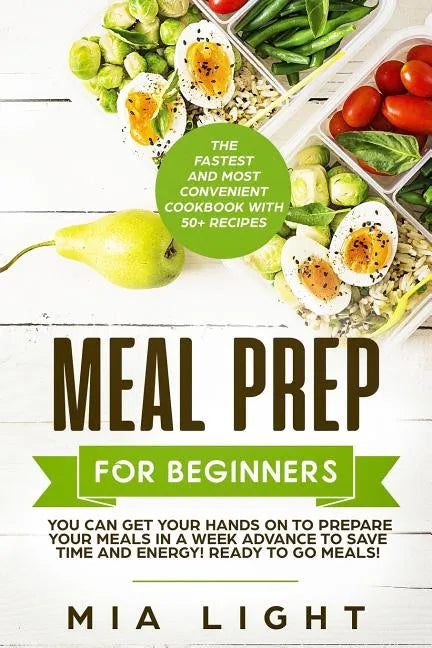 Meal Prep for Beginners: The Fastest and Most Convenient Cookbook with 50+ Recipes you can get Your Hands on to Prepare Your Meals in a Week Ad - Paperback