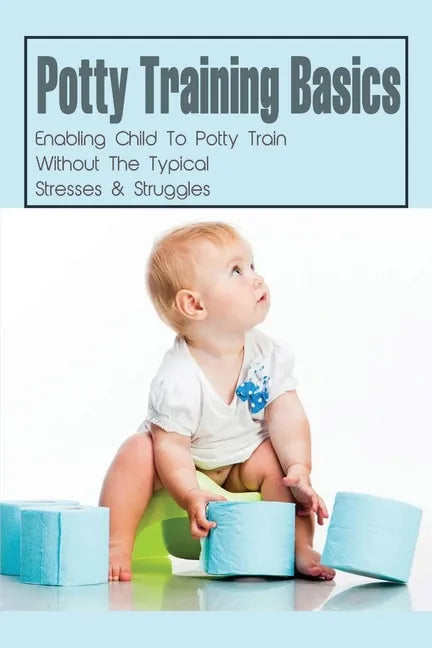 Potty Training Basics: Enabling Child To Potty Train Without The Typical Stresses & Struggles: Potty Training Schedule - Paperback