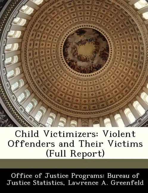 Child Victimizers: Violent Offenders and Their Victims (Full Report) - Paperback