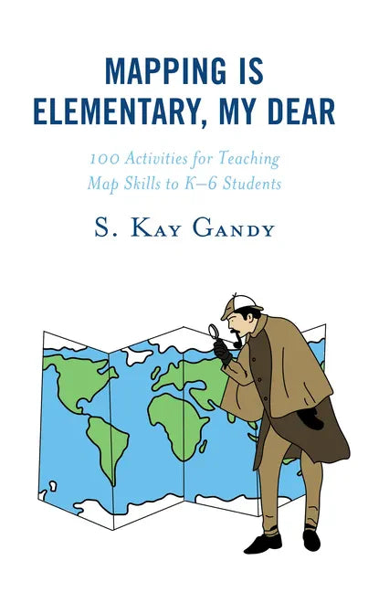 Mapping Is Elementary, My Dear: 100 Activities for Teaching Map Skills to K-6 Students - Paperback