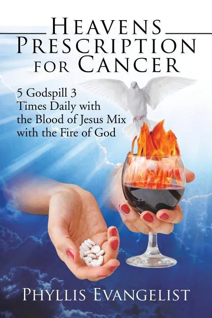 Heavens Prescription for Cancer: 5 Godspill 3 Times Daily with the Blood of Jesus Mix with the Fire of God - Paperback