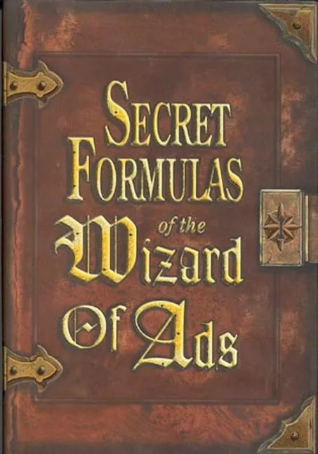 Secret Formulas of the Wizard of Ads: Turning Paupers Into Princes and Lead Into Gold - Hardcover