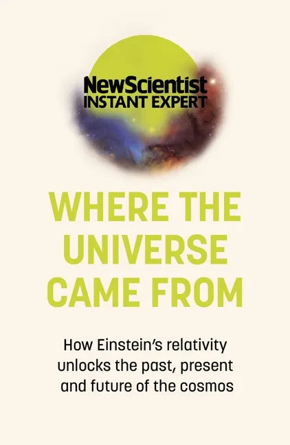 Where the Universe Came from: How Einstein's Relativity Unlocks the Past, Present and Future of the Cosmos - Paperback