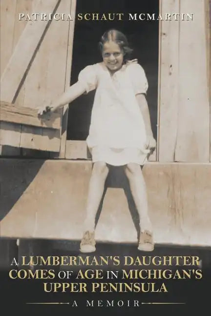 A Lumberman's Daughter Comes Of Age In Michigan's Upper Peninsula: A Memoir - Paperback