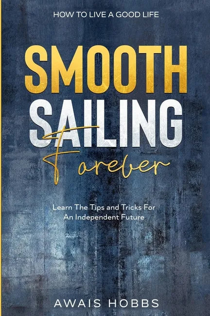 How To Live A Good Life: Smooth Sailing Forever - Learn The Tips and Tricks For An Independent Future - Paperback