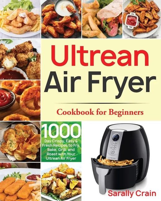 Ultrean Air Fryer Cookbook for Beginners: 1000-Day Crispy, Easy & Fresh Recipes to Fry, Bake, Grill, and Roast with Your Ultrean Air Fryer - Paperback