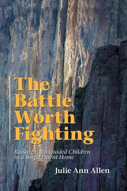 The Battle Worth Fighting: Raising Faith Guided Children in a Single Parent Home - Paperback