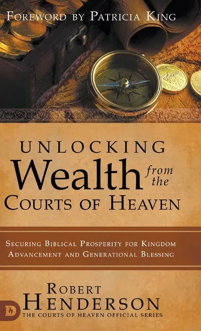 Unlocking Wealth from the Courts of Heaven: Securing Biblical Prosperity for Kingdom Advancement and Generational Blessing - Hardcover