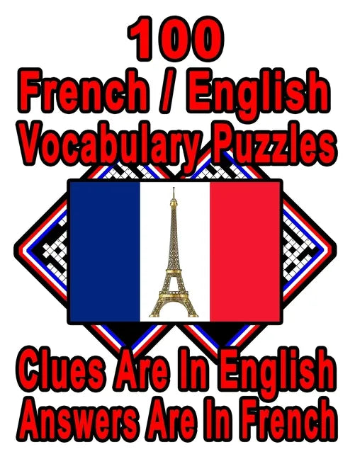 100 French/English Vocabulary Puzzles: Learn and Practice French By Doing FUN Puzzles!, 100 8.5 x 11 Crossword Puzzles With Clues In English, Answers - Paperback