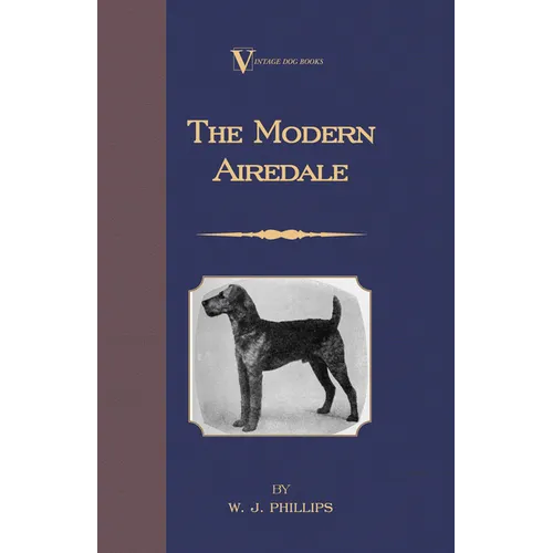 The Modern Airedale Terrier: With Instructions for Stripping the Airedale and Also Training the Airedale for Big Game Hunting. (A Vintage Dog Books - Paperback